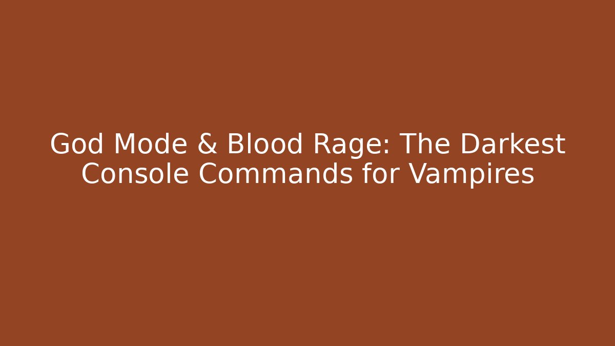 God Mode & Blood Rage: The Darkest Console Commands for Vampires