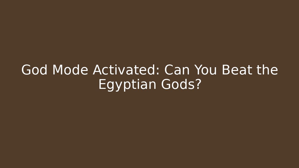 God Mode Activated: Can You Beat the Egyptian Gods?