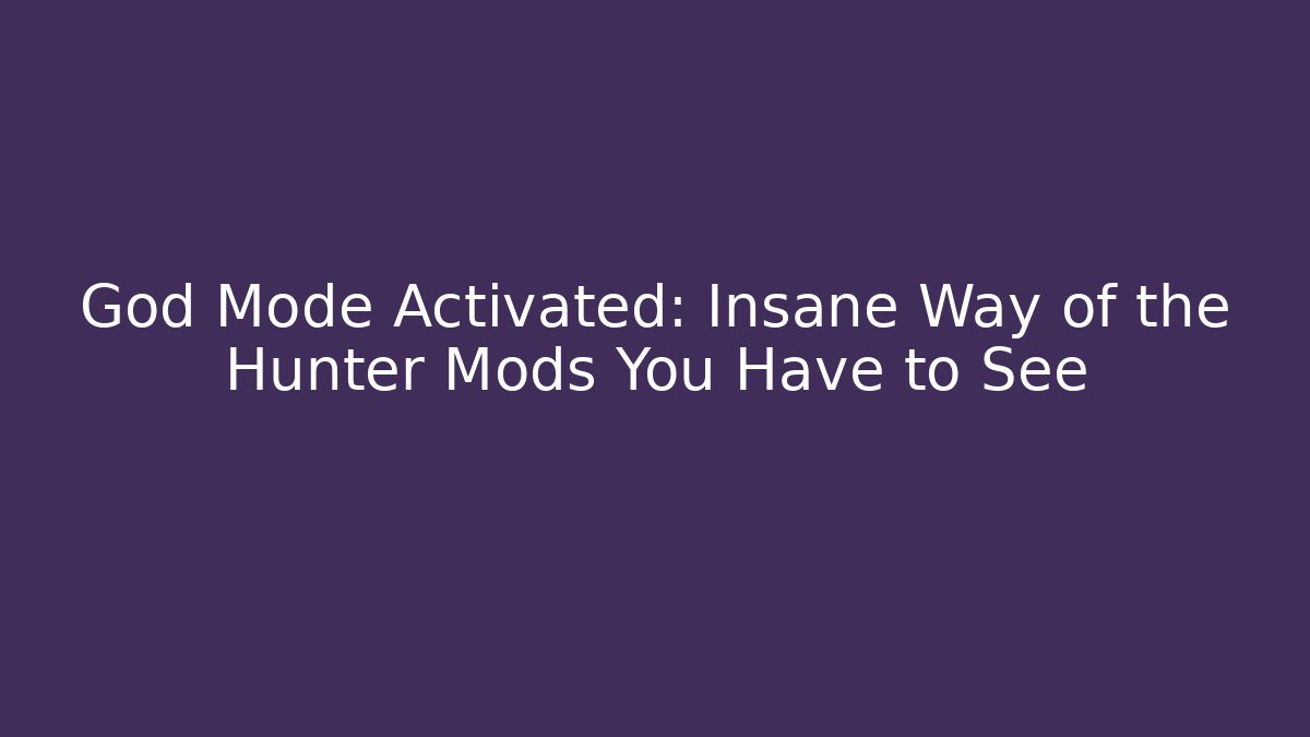 God Mode Activated: Insane Way of the Hunter Mods You Have to See