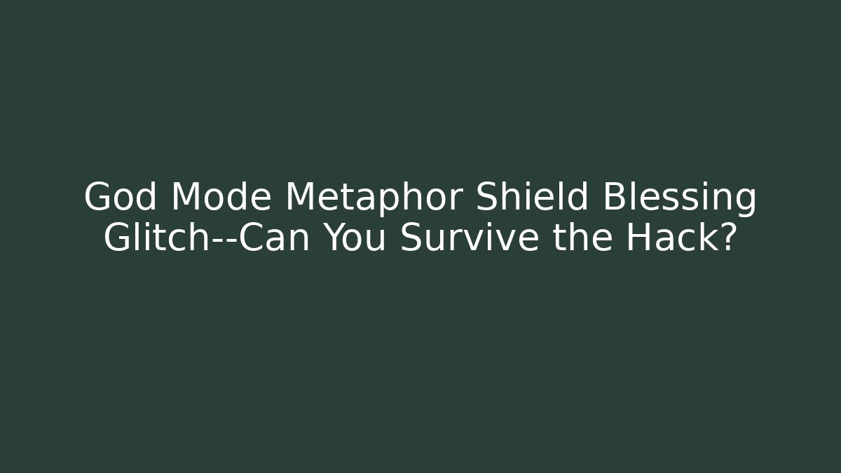 God Mode Metaphor Shield Blessing Glitch—Can You Survive the Hack?
