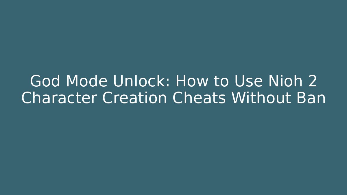 God Mode Unlock: How to Use Nioh 2 Character Creation Cheats Without Ban