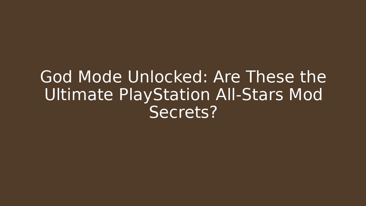 God Mode Unlocked: Are These the Ultimate PlayStation All-Stars Mod Secrets?