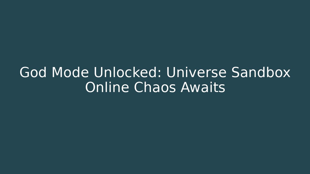 God Mode Unlocked: Universe Sandbox Online Chaos Awaits
