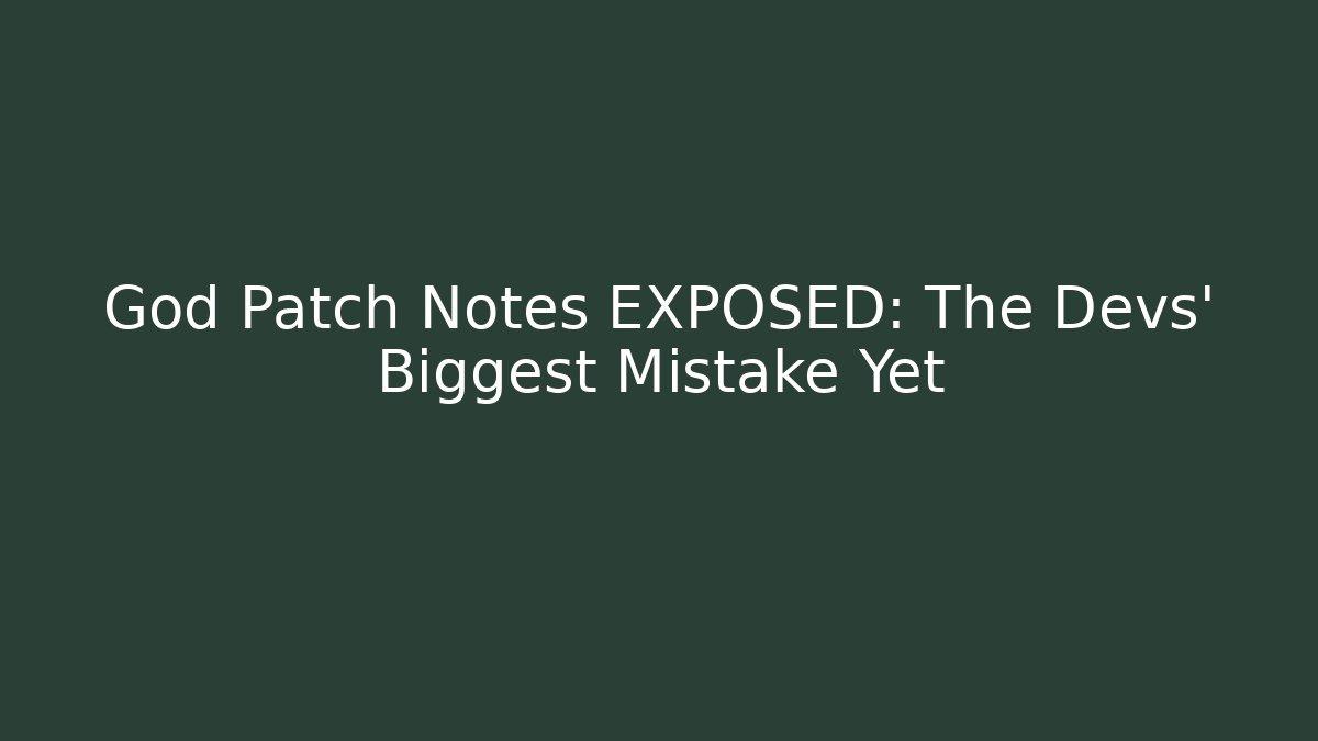 God Patch Notes EXPOSED: The Devs' Biggest Mistake Yet