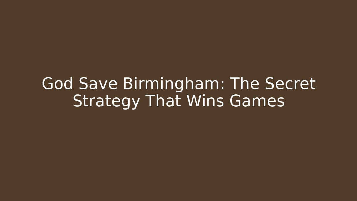 God Save Birmingham: The Secret Strategy That Wins Games - Critter Realm