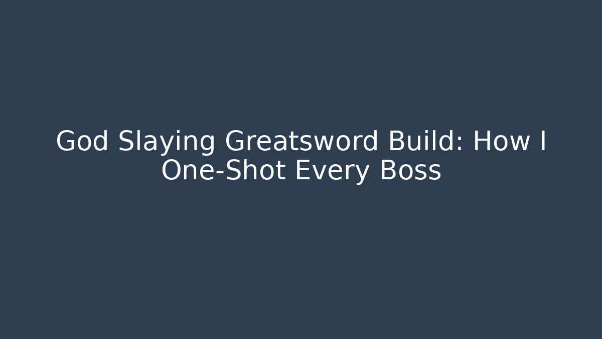 God Slaying Greatsword Build: How I One-Shot Every Boss