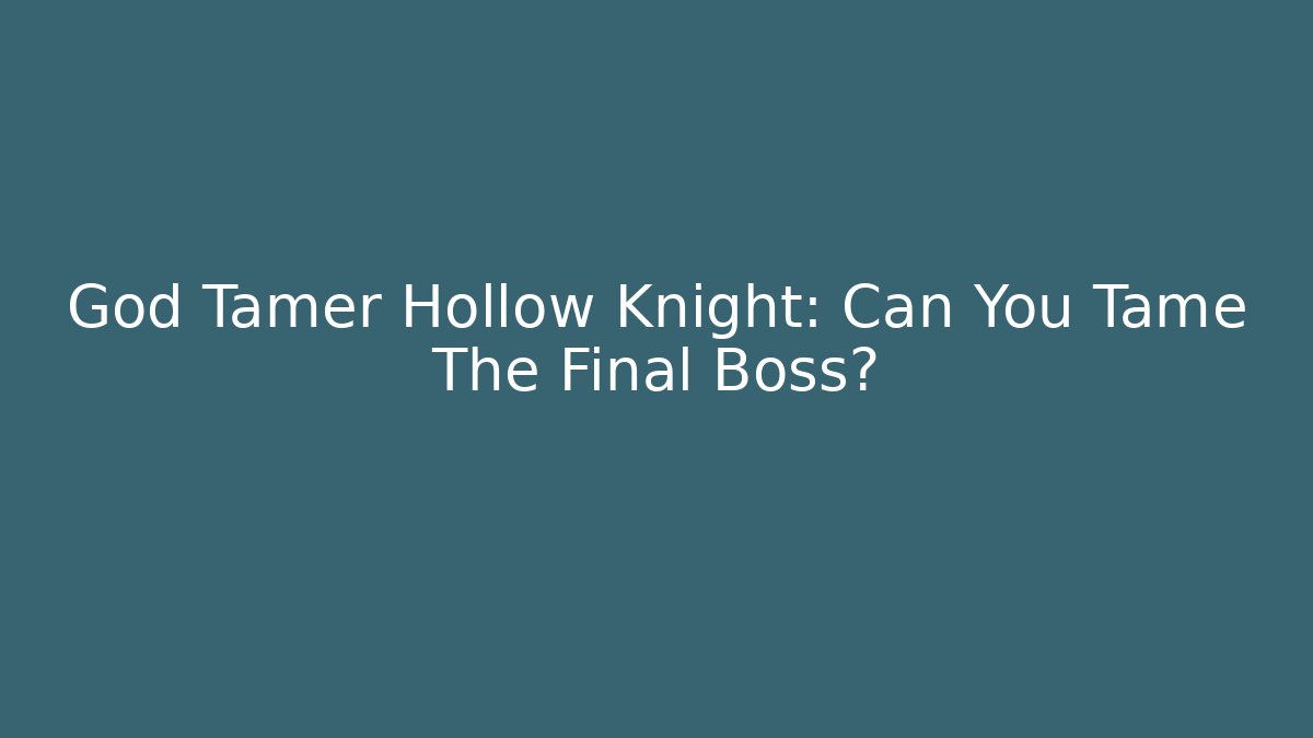 God Tamer Hollow Knight: Can You Tame The Final Boss?