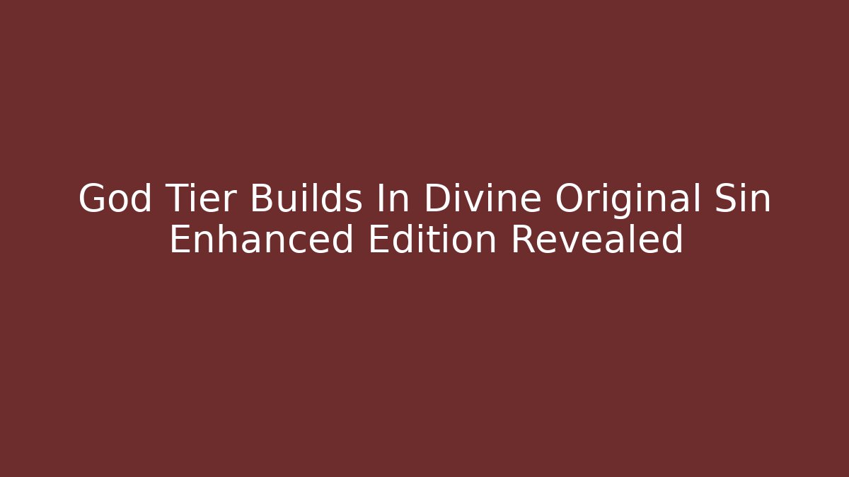 God Tier Builds In Divine Original Sin Enhanced Edition Revealed