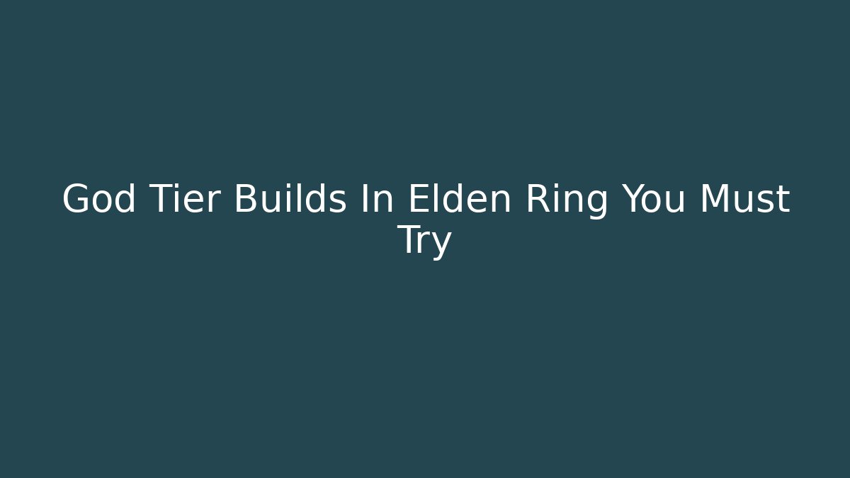 God Tier Builds In Elden Ring You Must Try - Critter Realm