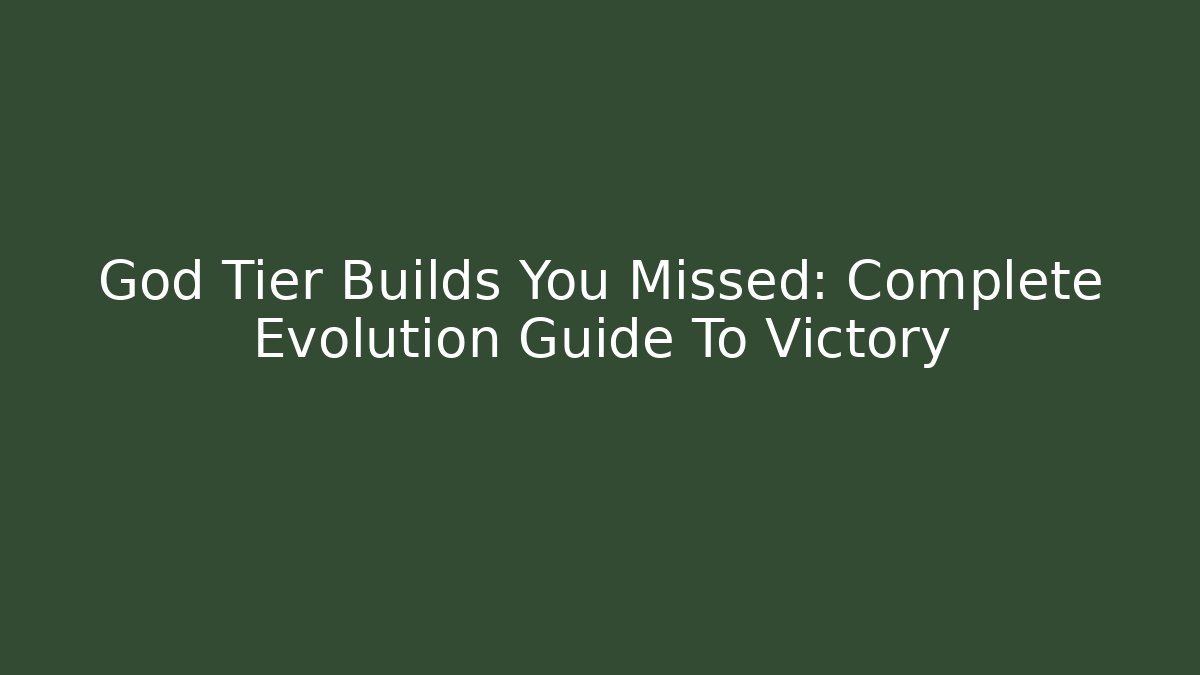 God Tier Builds You Missed: Complete Evolution Guide To Victory
