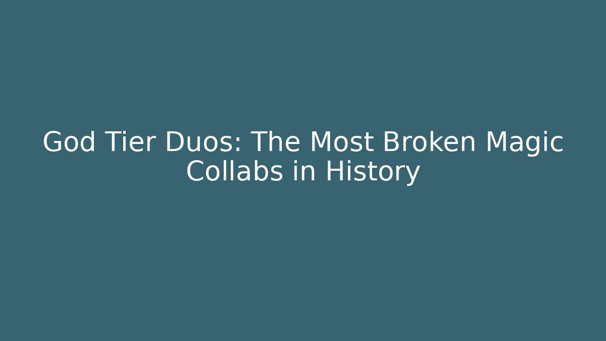 God Tier Duos: The Most Broken Magic Collabs in History