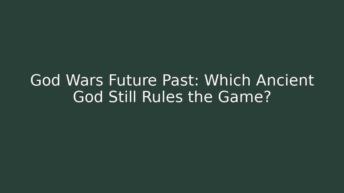 God Wars Future Past: Which Ancient God Still Rules the Game?