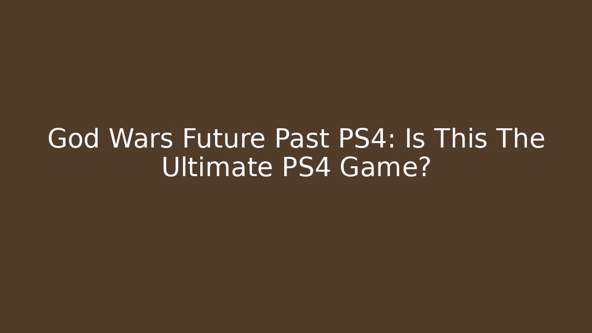 God Wars Future Past PS4: Is This The Ultimate PS4 Game?
