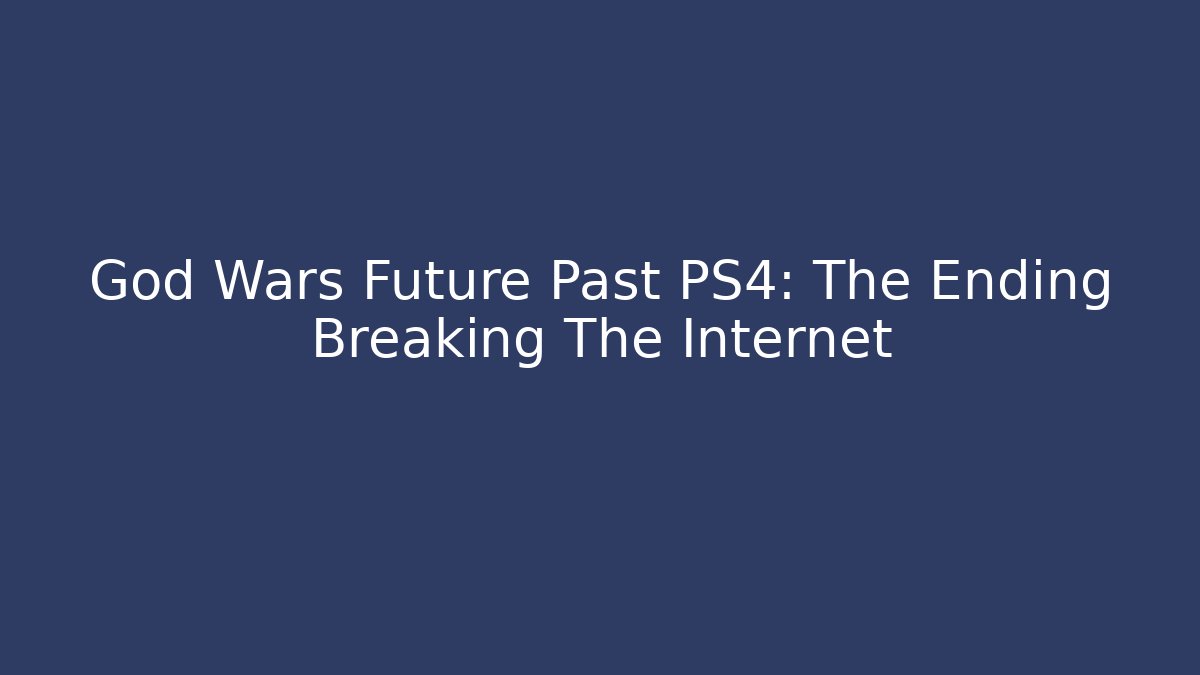 God Wars Future Past PS4: The Ending Breaking The Internet