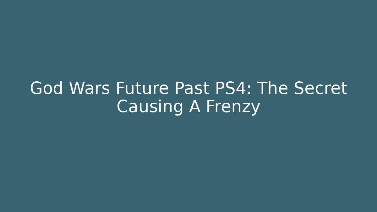 God Wars Future Past PS4: The Secret Causing A Frenzy