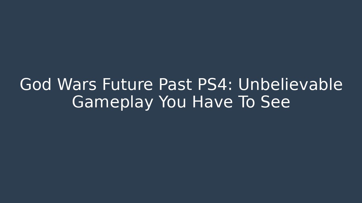 God Wars Future Past PS4: Unbelievable Gameplay You Have To See