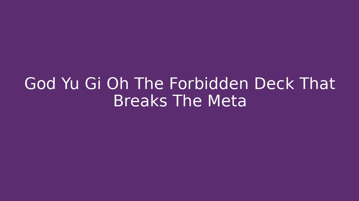 God Yu Gi Oh The Forbidden Deck That Breaks The Meta
