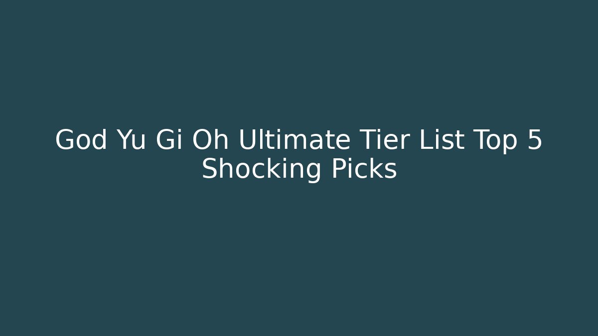 God Yu Gi Oh Ultimate Tier List Top 5 Shocking Picks