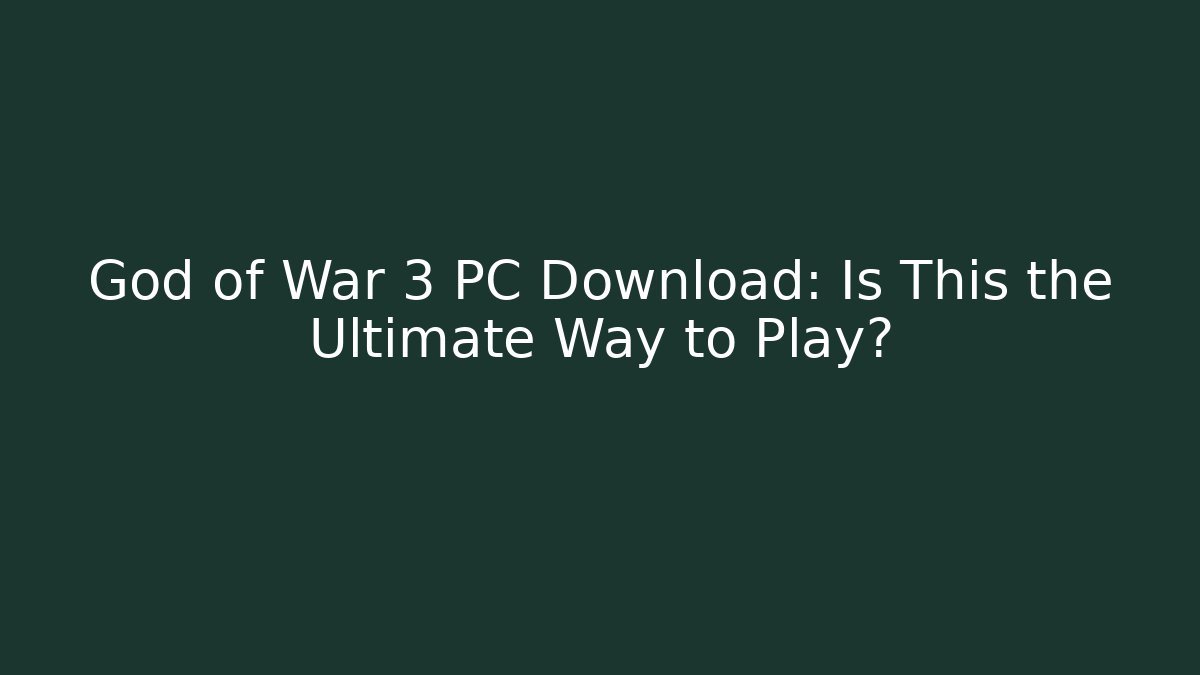 God of War 3 PC Download: Is This the Ultimate Way to Play?