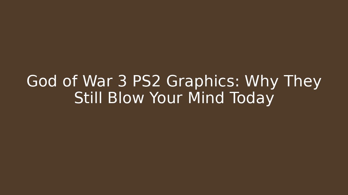 God of War 3 PS2 Graphics: Why They Still Blow Your Mind Today