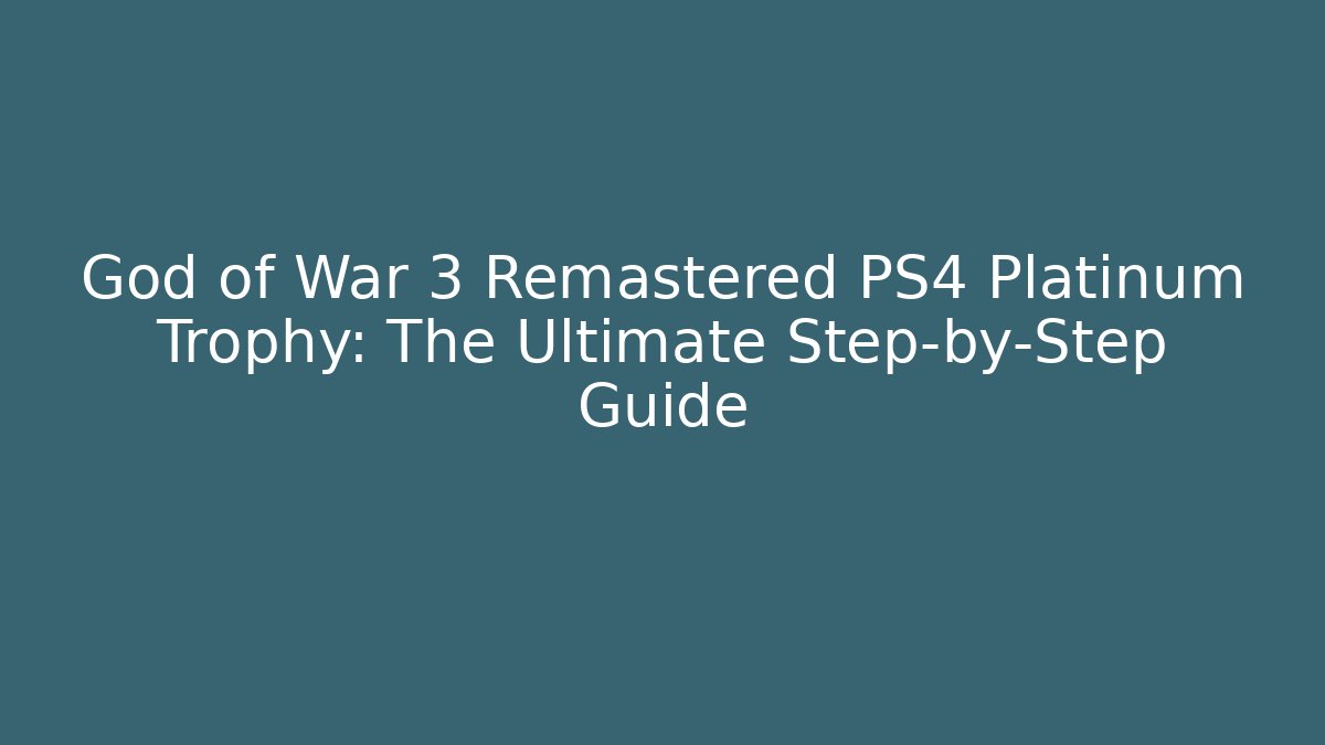 God of War 3 Remastered PS4 Platinum Trophy: The Ultimate Step-by-Step Guide