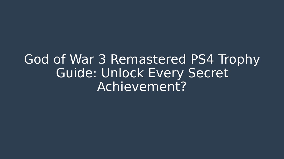 God of War 3 Remastered PS4 Trophy Guide: Unlock Every Secret Achievement?