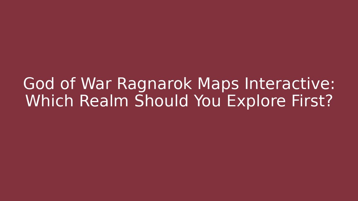 God of War Ragnarok Maps Interactive: Which Realm Should You Explore First?