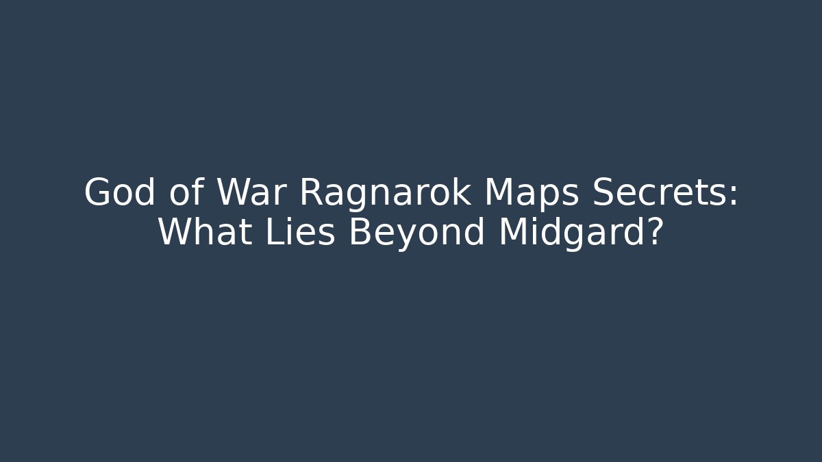 God of War Ragnarok Maps Secrets: What Lies Beyond Midgard?