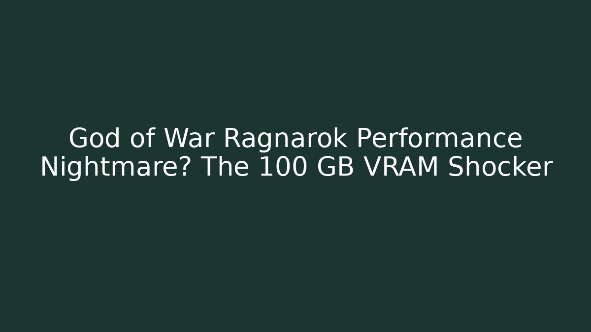 God of War Ragnarok Performance Nightmare? The 100 GB VRAM Shocker