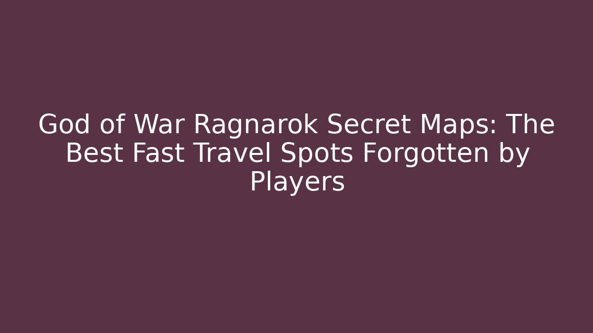 God of War Ragnarok Secret Maps: The Best Fast Travel Spots Forgotten by Players