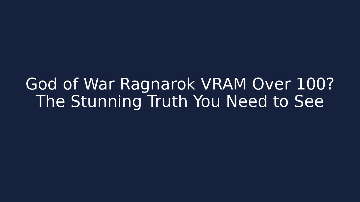 God of War Ragnarok VRAM Over 100? The Stunning Truth You Need to See