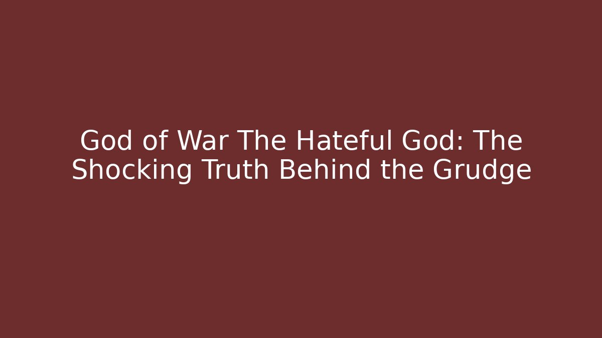 God of War The Hateful God: The Shocking Truth Behind the Grudge