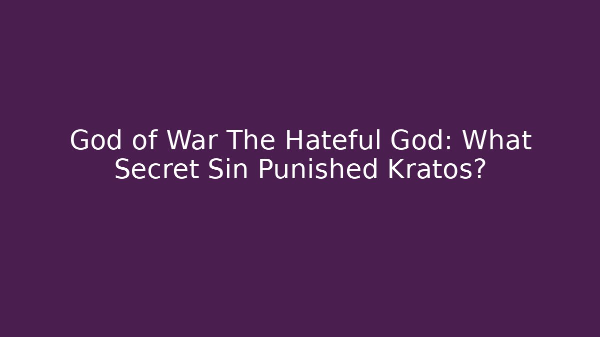 God of War The Hateful God: What Secret Sin Punished Kratos?