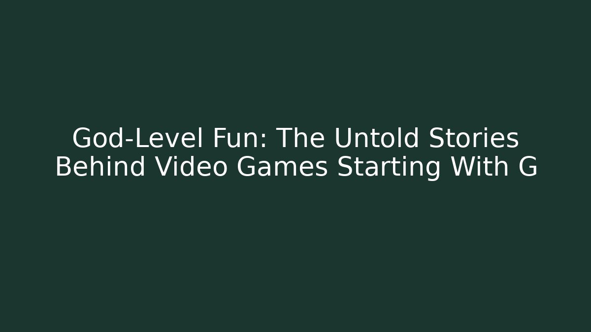 God-Level Fun: The Untold Stories Behind Video Games Starting With G