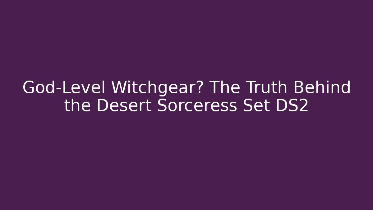 God-Level Witchgear? The Truth Behind the Desert Sorceress Set DS2