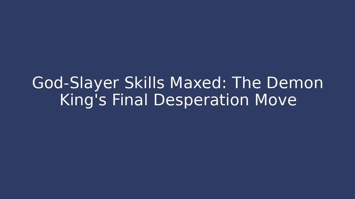 God-Slayer Skills Maxed: The Demon King's Final Desperation Move