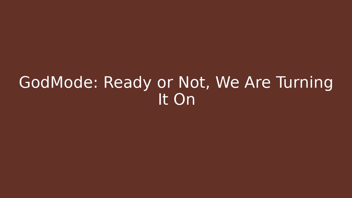 GodMode: Ready or Not, We Are Turning It On