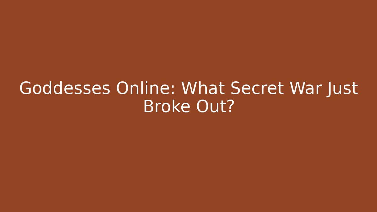 Goddesses Online: What Secret War Just Broke Out?