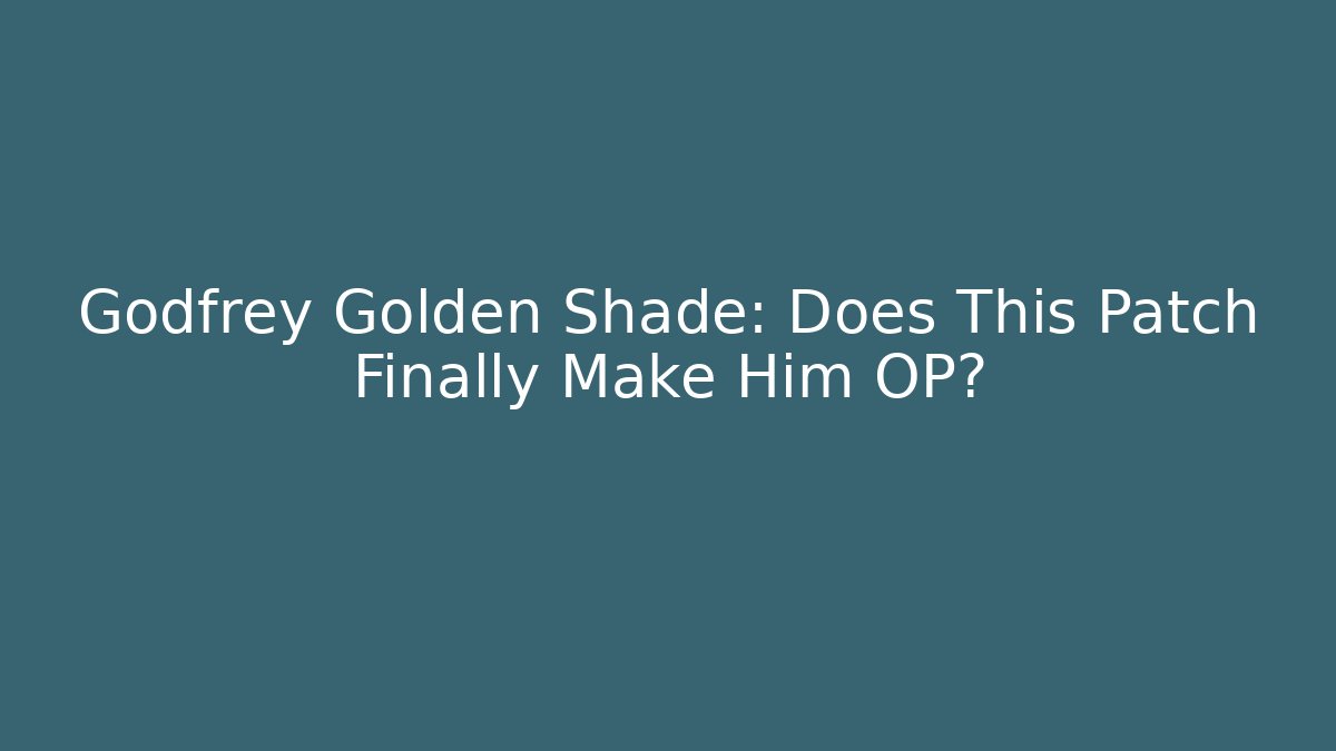 Godfrey Golden Shade: Does This Patch Finally Make Him OP?