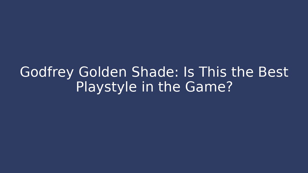 Godfrey Golden Shade: Is This the Best Playstyle in the Game?