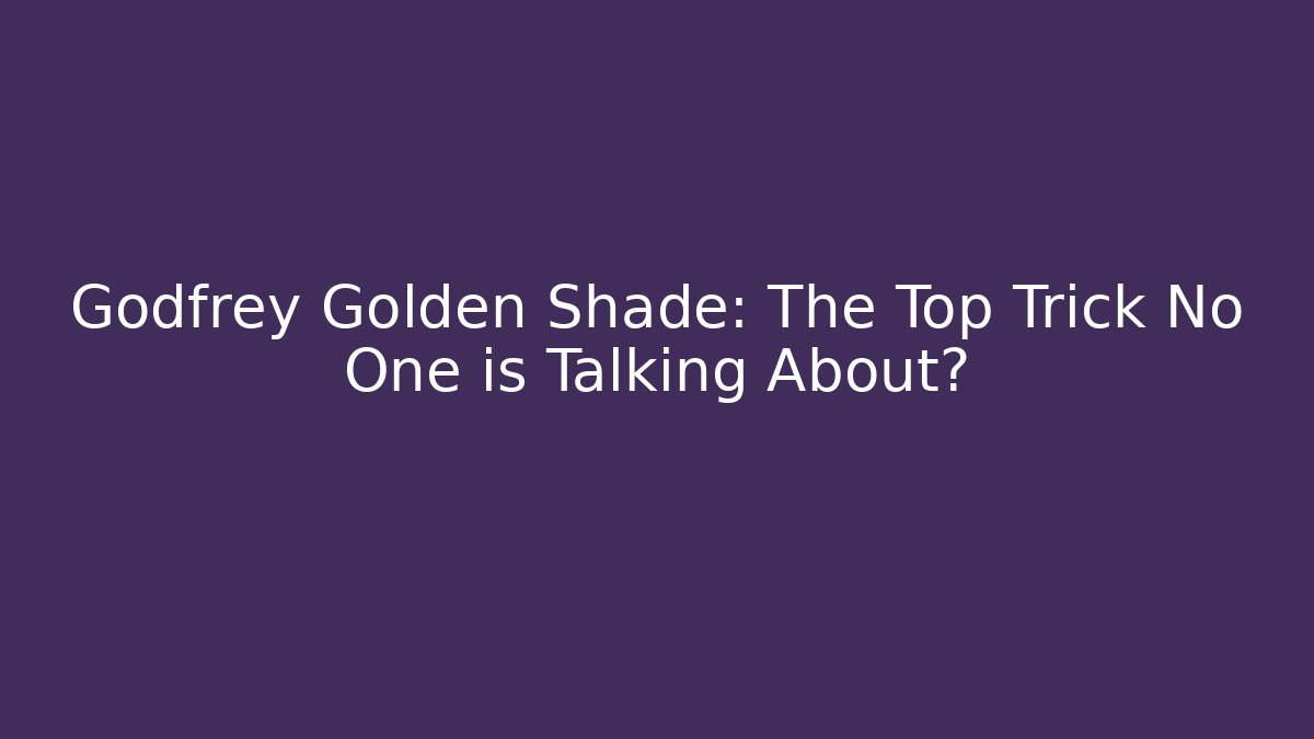 Godfrey Golden Shade: The Top Trick No One is Talking About?