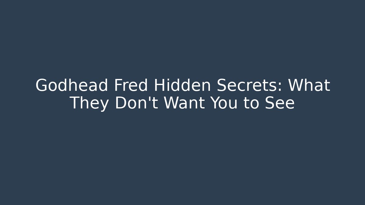 Godhead Fred Hidden Secrets: What They Don't Want You to See