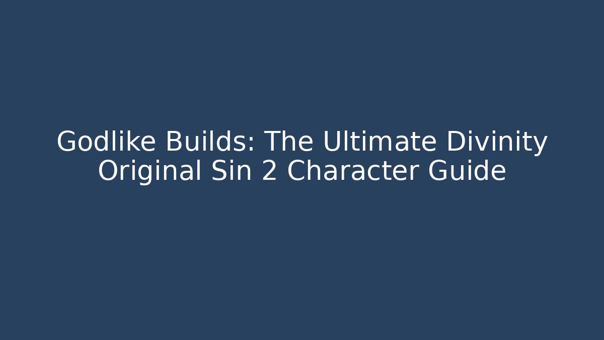 Godlike Builds: The Ultimate Divinity Original Sin 2 Character Guide