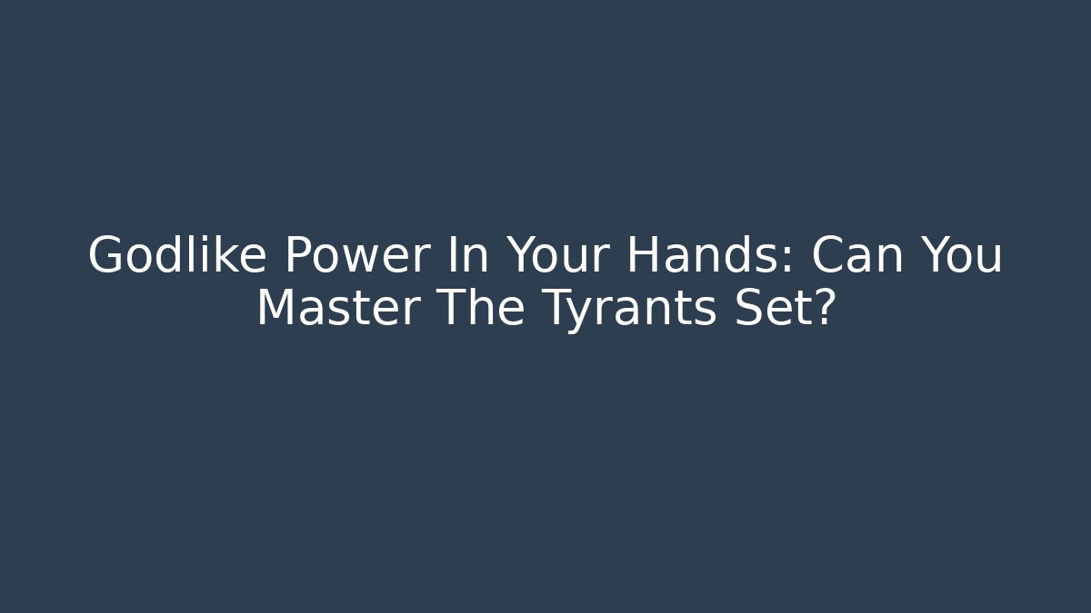 Godlike Power In Your Hands: Can You Master The Tyrants Set?