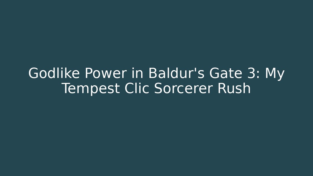 Godlike Power in Baldur's Gate 3: My Tempest Clic Sorcerer Rush