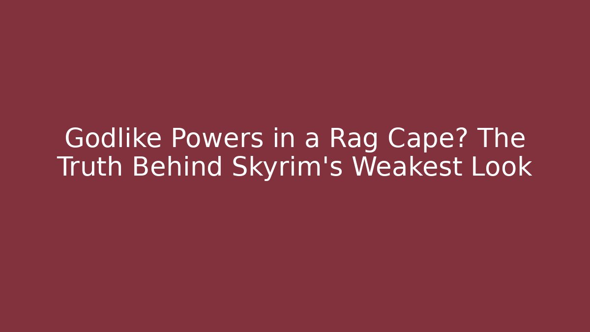 Godlike Powers in a Rag Cape? The Truth Behind Skyrim's Weakest Look