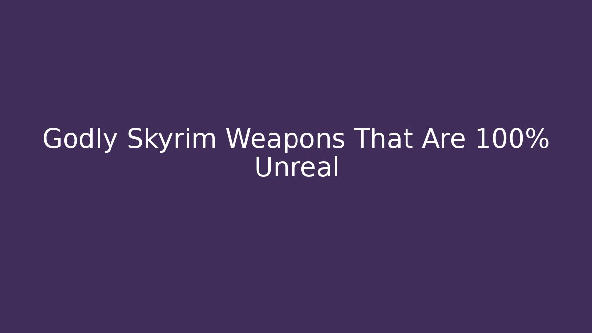 Godly Skyrim Weapons That Are 100% Unreal