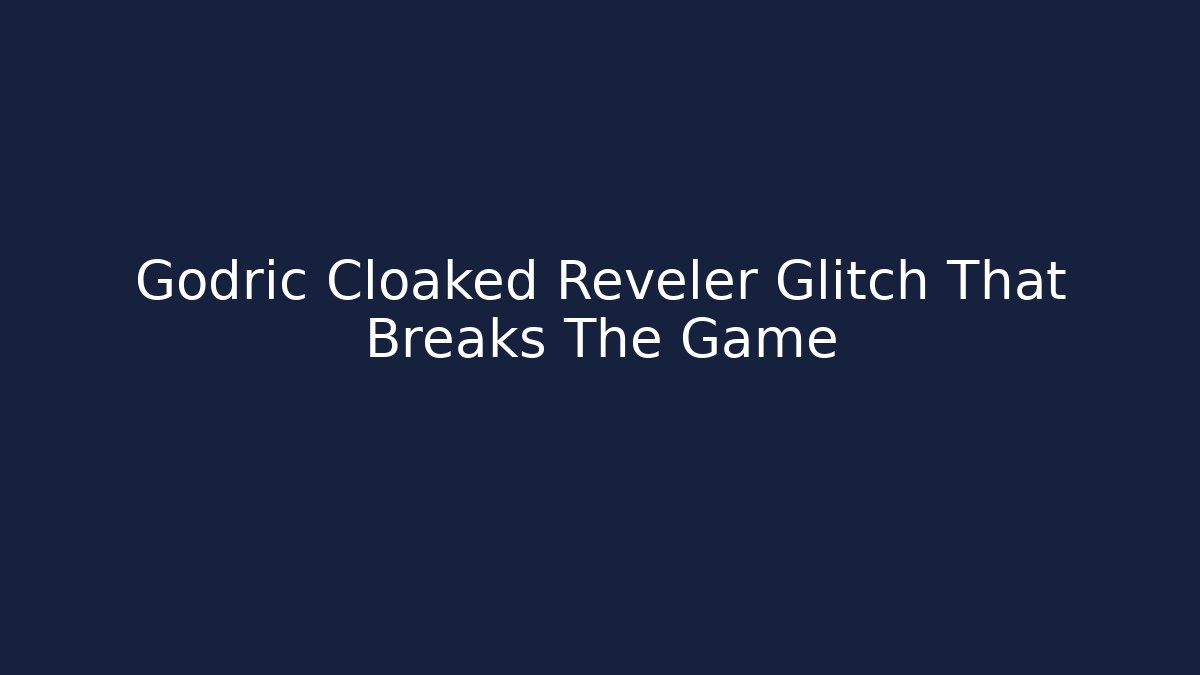 Godric Cloaked Reveler Glitch That Breaks The Game