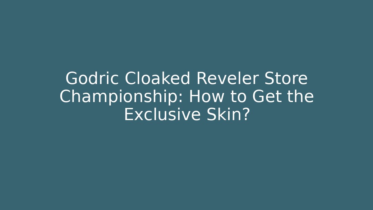 Godric Cloaked Reveler Store Championship: How to Get the Exclusive Skin?