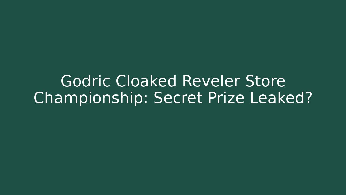 Godric Cloaked Reveler Store Championship: Secret Prize Leaked?